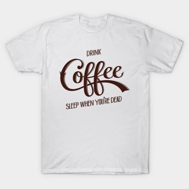 Drink Coffee, Sleep When You're Dead (Dark Brown) T-Shirt by Nathan Watkins Design